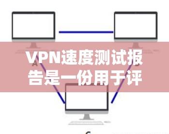 VPN速度测试报告是一份用于评估VPN服务或VPN配置性能的文档。以下是一个典型的VPN速度测试报告的结构和内容示例