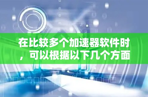 在比较多个加速器软件时，可以根据以下几个方面进行分析，以便更好地选择适合的工具