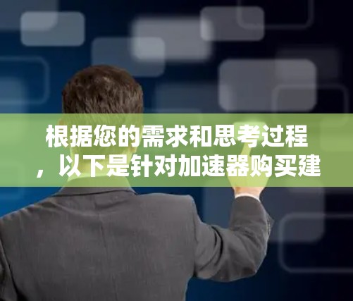 根据您的需求和思考过程，以下是针对加速器购买建议的总结和步骤