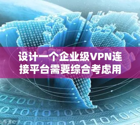 设计一个企业级VPN连接平台需要综合考虑用户管理、网络配置、安全性、监控管理等多个方面。以下是一个结构化的平台设计方案