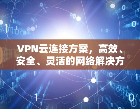 VPN云连接方案，高效、安全、灵活的网络解决方案