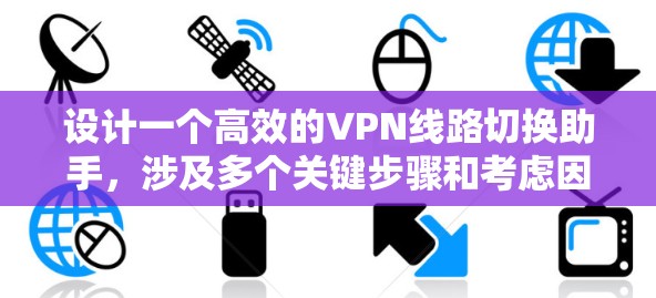 设计一个高效的VPN线路切换助手，涉及多个关键步骤和考虑因素。以下是一个有条理的解决方案