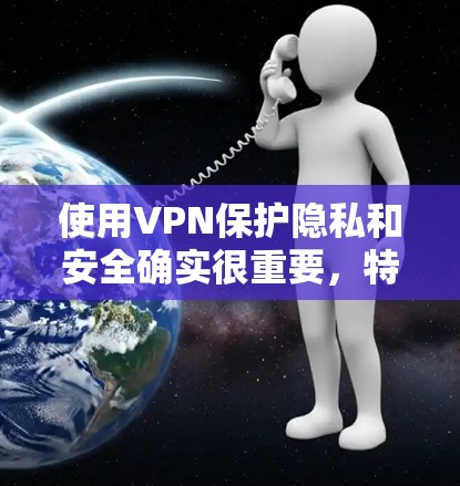 使用VPN保护隐私和安全确实很重要，特别是在公共网络环境下。以下是详细的步骤指南，帮助你轻松设置和使用VPN