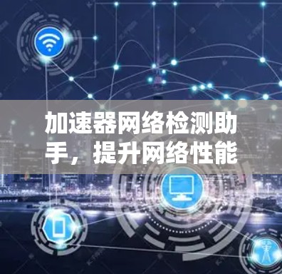 加速器网络检测助手，提升网络性能的关键工具