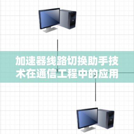 加速器线路切换助手技术在通信工程中的应用与展望