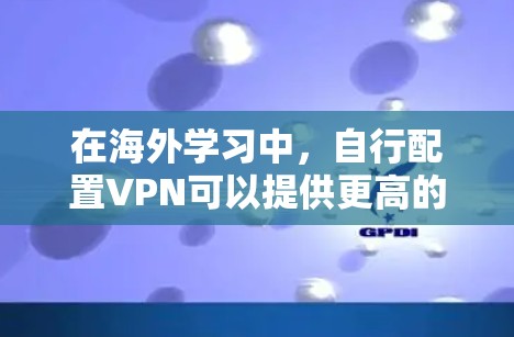 在海外学习中，自行配置VPN可以提供更高的灵活性和控制，但需要仔细规划和维护。以下是分步指南，帮助您选择和配置VPN
