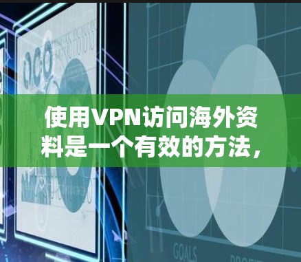 使用VPN访问海外资料是一个有效的方法，可以帮助保护隐私、绕过网络限制并确保数据安全。以下是使用VPN访问海外资料的详细指南