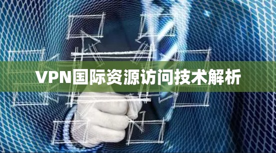 VPN国际资源访问技术解析