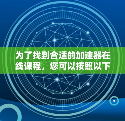 为了找到合适的加速器在线课程，您可以按照以下步骤进行