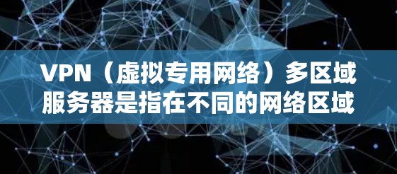 VPN（虚拟专用网络）多区域服务器是指在不同的网络区域部署服务器，通过VPN技术为用户提供安全、稳定的网络访问服务。以下是关于VPN多区域服务器的一些关键点和常见配置