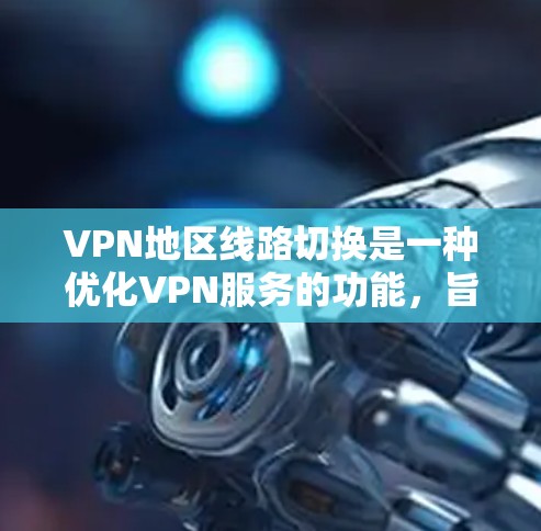 VPN地区线路切换是一种优化VPN服务的功能，旨在根据用户的地理位置，自动选择最优的服务器位置，以提高连接速度和稳定性。以下是对该功能的详细分析和总结