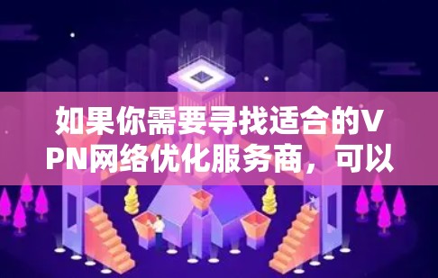 如果你需要寻找适合的VPN网络优化服务商，可以考虑以下几家知名的VPN服务提供商，他们在网络优化和安全性方面有较好的表现