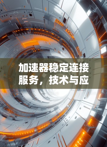 加速器稳定连接服务，技术与应用分析