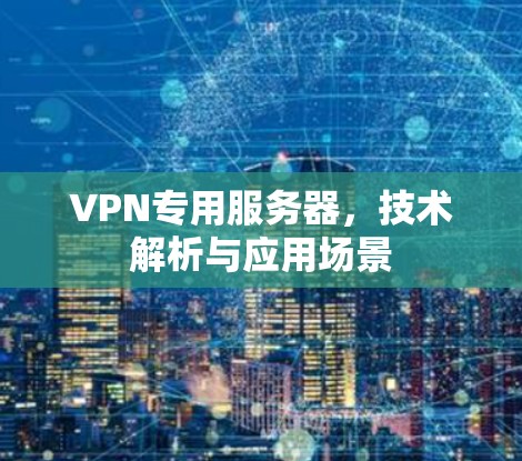 VPN专用服务器，技术解析与应用场景