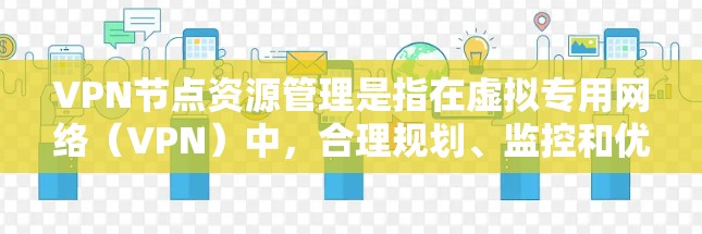 VPN节点资源管理是指在虚拟专用网络（VPN）中，合理规划、监控和优化VPN服务器节点的资源配置和使用效率的过程。以下是关于VPN节点资源管理的关键点和建议