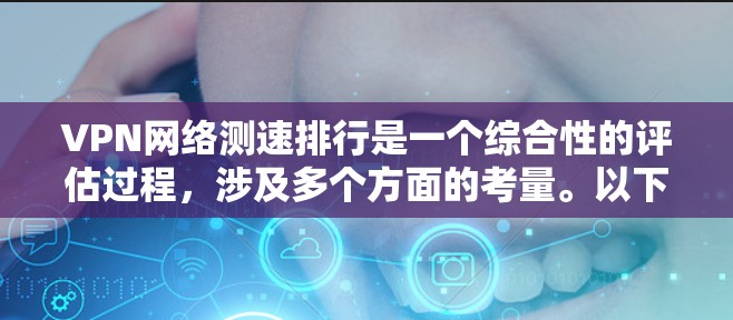 VPN网络测速排行是一个综合性的评估过程，涉及多个方面的考量。以下是基于各个关键因素的分析和排名，帮助您选择最佳的VPN服务