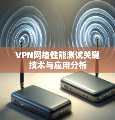 VPN网络性能测试关键技术与应用分析