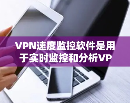 VPN速度监控软件是用于实时监控和分析VPN连接速度的工具,帮助用户了解VPN性能,做出更明智的选择。以下是关于这些软件的详细介绍 VPN速度监控软件是用于实时监控和分析VPN连接速度的工具,帮助用户了解VPN性能,做出更明智的选择。以下是关于这些软件的详细介绍