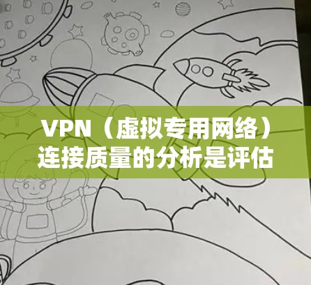 VPN（虚拟专用网络）连接质量的分析是评估VPN服务提供商性能和可靠性的重要方面。以下是VPN连接质量的关键分析指标和方法