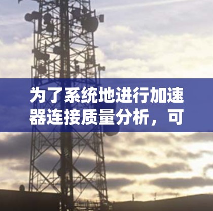 为了系统地进行加速器连接质量分析，可以按照以下结构进行组织和实施