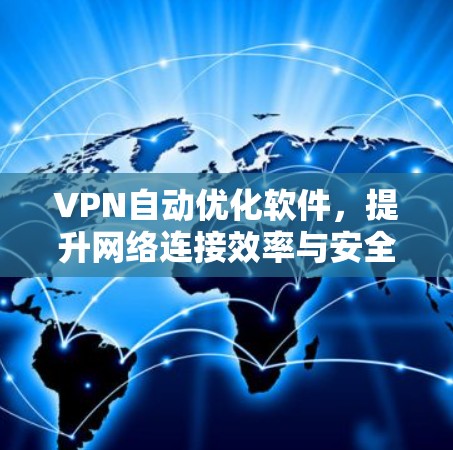 VPN自动优化软件，提升网络连接效率与安全性的关键技术
