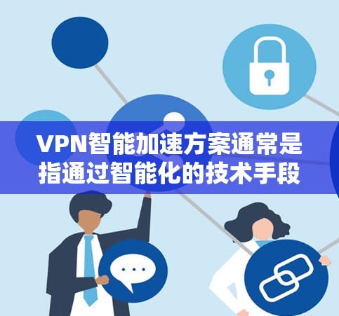 VPN智能加速方案通常是指通过智能化的技术手段来优化VPN（虚拟专用网络）的连接速度、稳定性和用户体验。以下是一个典型的VPN智能加速方案的设计思路和实现方法