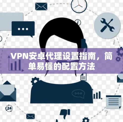 VPN安卓代理设置指南，简单易懂的配置方法