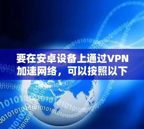 要在安卓设备上通过VPN加速网络，可以按照以下步骤操作