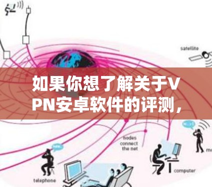 如果你想了解关于VPN安卓软件的评测，可以从几个方面入手，比如速度、隐私保护、服务器覆盖、用户体验等。以下是一些关于VPN安卓软件的评测思路和推荐