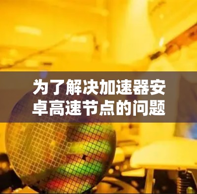 为了解决加速器安卓高速节点的问题，可以按照以下步骤进行