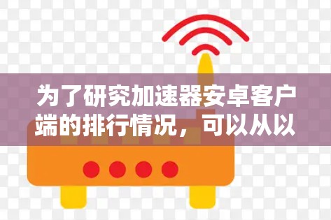 为了研究加速器安卓客户端的排行情况，可以从以下几个关键方面进行分析
