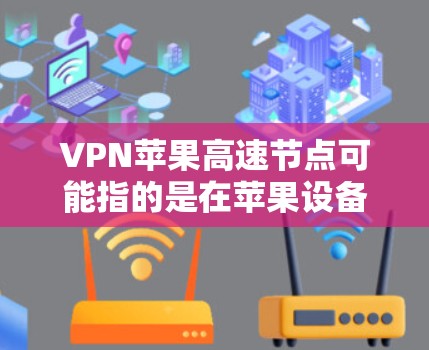 VPN苹果高速节点可能指的是在苹果设备（如iPhone、iPad）上使用VPN服务，以获取高速的互联网连接。以下是一些关于如何在苹果设备上设置和使用VPN的信息