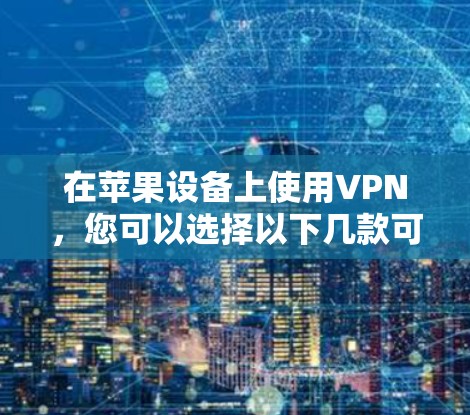 在苹果设备上使用VPN，您可以选择以下几款可靠的VPN工具
