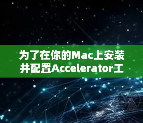 为了在你的Mac上安装并配置Accelerator工具,以下是一步一步的指南 为了在你的Mac上安装并配置Accelerator工具,以下是一步一步的指南