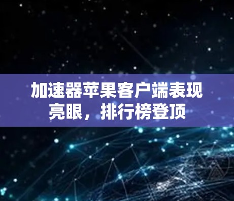 加速器苹果客户端表现亮眼，排行榜登顶