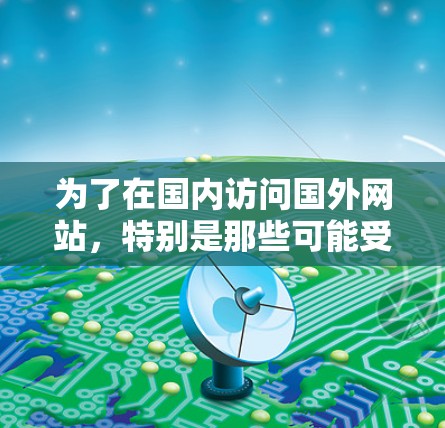 为了在国内访问国外网站，特别是那些可能受到限制的网站，VPN是一个有效的解决方案。以下是详细的步骤指南，帮助您顺利配置和使用VPN