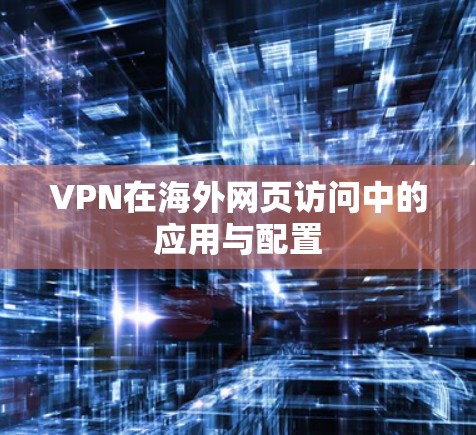 VPN在海外网页访问中的应用与配置
