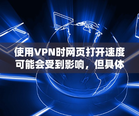 使用VPN时网页打开速度可能会受到影响，但具体情况取决于多个因素。以下是对VPN速度影响因素的分析和建议