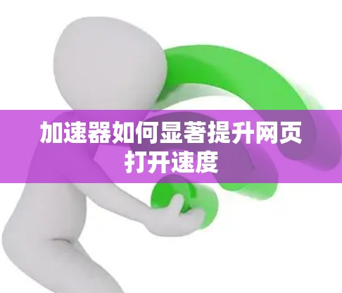 加速器如何显著提升网页打开速度