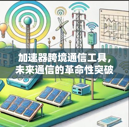 加速器跨境通信工具，未来通信的革命性突破