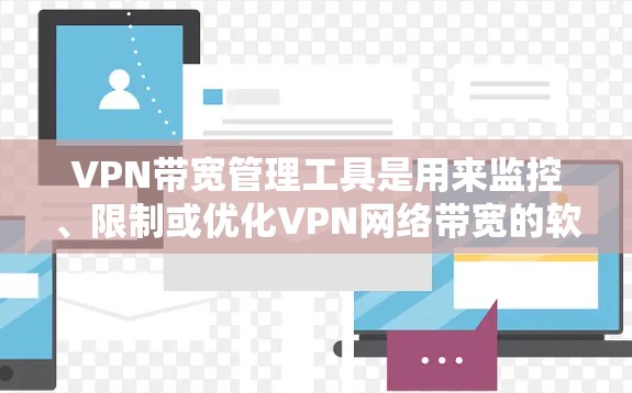 VPN带宽管理工具是用来监控、限制或优化VPN网络带宽的软件，帮助用户或企业更高效地使用网络资源。以下是一些常见的VPN带宽管理工具及其功能