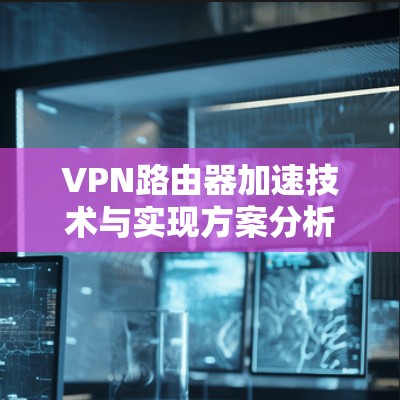 VPN路由器加速技术与实现方案分析