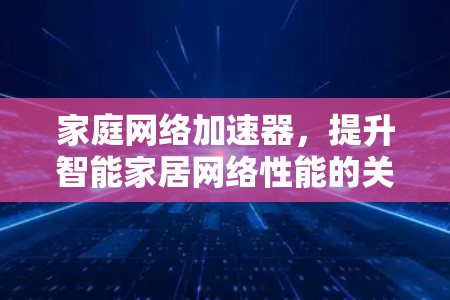 家庭网络加速器，提升智能家居网络性能的关键