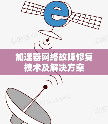 加速器网络故障修复技术及解决方案 加速器网络故障修复技术及解决方案