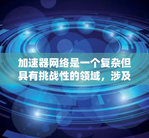 加速器网络是一个复杂但具有挑战性的领域，涉及多个方面的考虑和解决方案。以下是对加速器网络问题的系统化总结和解决方案