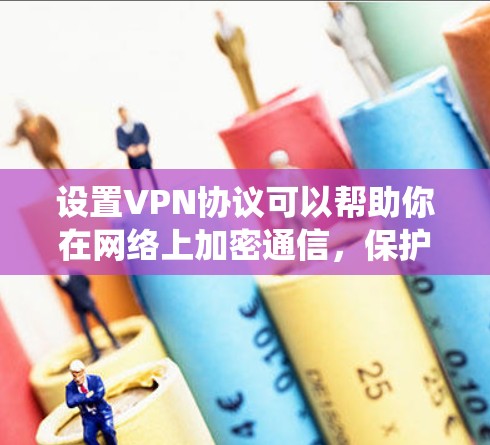 设置VPN协议可以帮助你在网络上加密通信，保护隐私，同时也可以访问被限制的网站或资源。以下是设置VPN协议的基本步骤，假设你使用的是Windows系统