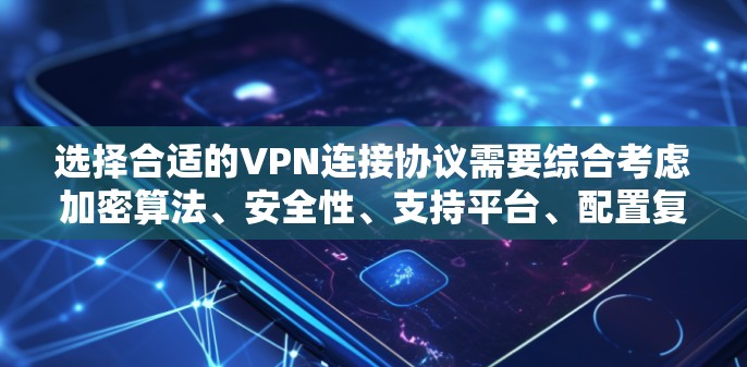 选择合适的VPN连接协议需要综合考虑加密算法、安全性、支持平台、配置复杂度、连接稳定性、速度、NAT穿透能力、开源性以及社区支持等因素。以下是针对不同使用场景的推荐