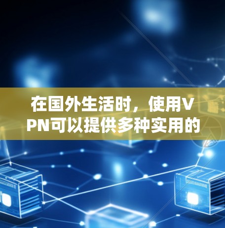在国外生活时，使用VPN可以提供多种实用的功能，帮助你保护隐私、绕过地区限制等。以下是分步说明