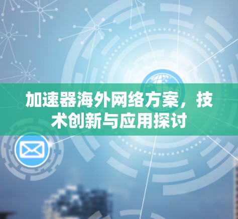 加速器海外网络方案，技术创新与应用探讨