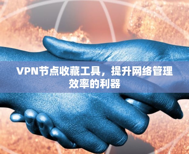 VPN节点收藏工具，提升网络管理效率的利器